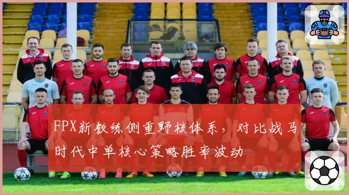 FPX新教练侧重野核体系,对比战马时代中单核心策略胜率波动