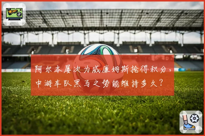 阿尔本屡次为威廉姆斯抢得积分，中游车队黑马之势能维持多久？