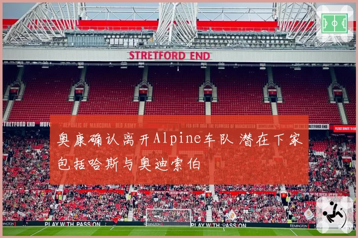 奥康确认离开Alpine车队 潜在下家包括哈斯与奥迪索伯