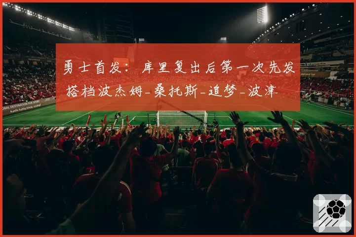 勇士首发:库里复出后第一次先发 搭档波杰姆_桑托斯_追梦_波津