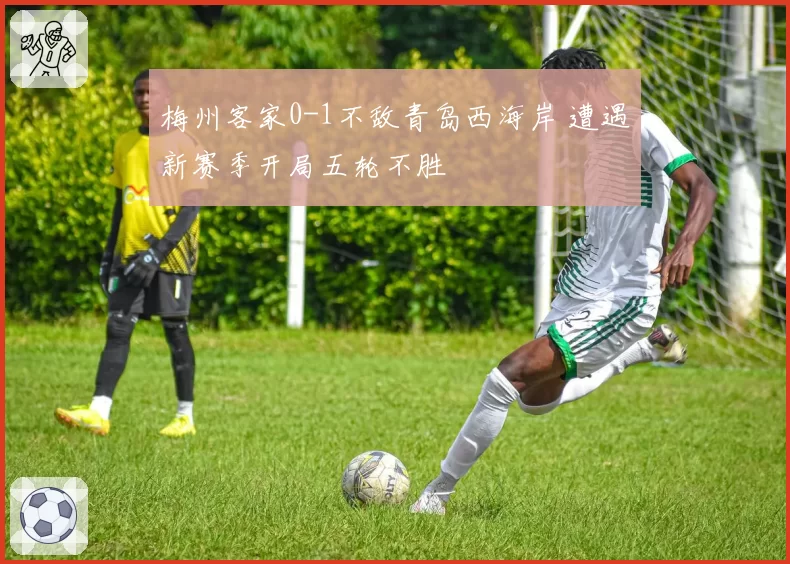 梅州客家0-1不敌青岛西海岸 遭遇新赛季开局五轮不胜