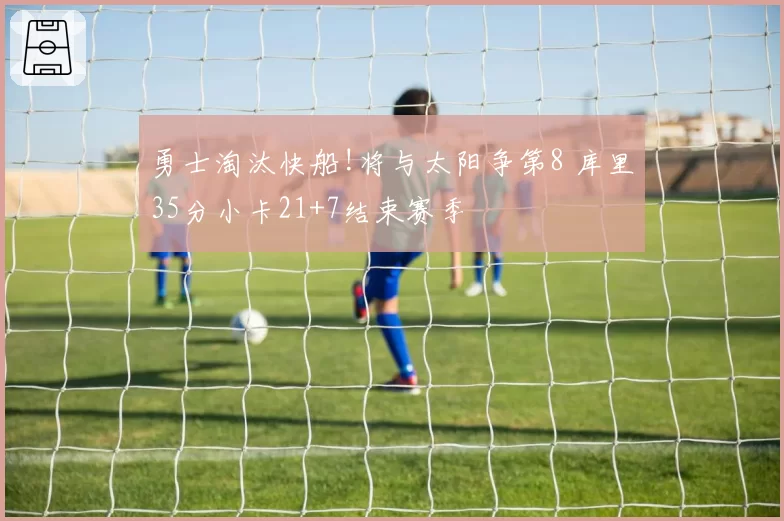 勇士淘汰快船!将与太阳争第8 库里35分小卡21+7结束赛季