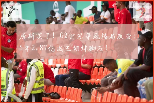 唐斯笑了！G2打完争冠格局改变：5年2.87亿成王朝绊脚石！